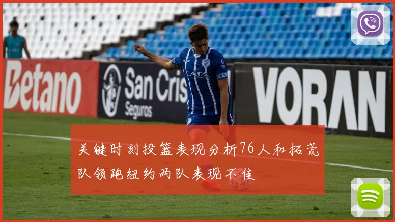 关键时刻投篮表现分析76人和拓荒队领跑纽约两队表现不佳