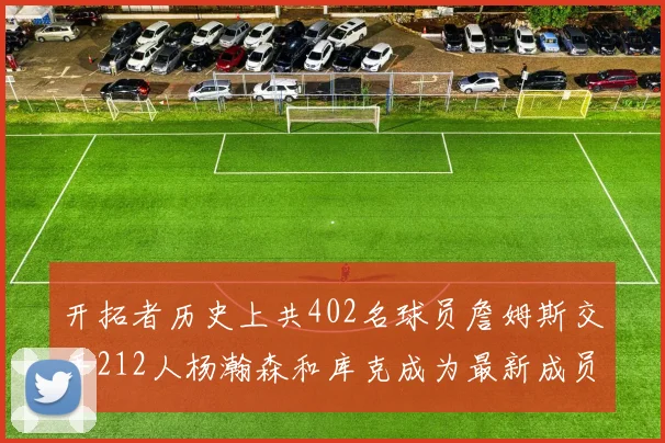 开拓者历史上共402名球员詹姆斯交手212人杨瀚森和库克成为最新成员